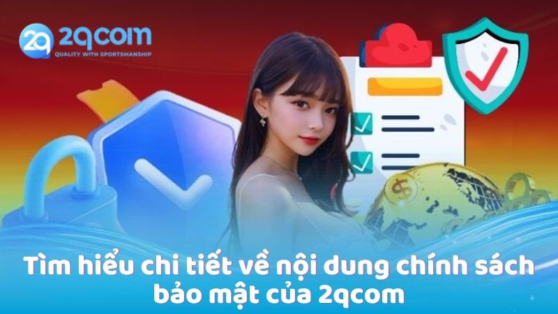 Chính Sách Bảo Mật - Cam Kết An Toàn Tại 2qcom 2 tim-hieu-chi-tiet-ve-noi-dung-chinh-sach-bao-mat-cua-2qcom