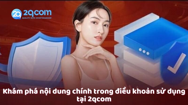 Điều Khoản Sử Dụng - Những Điều Cần Biết Tại 2qcom 2 kham-pha-noi-dung-chinh-trong-dieu-khoan-su-dung-tai-2qcom