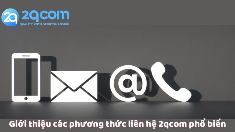 Liên Hệ 2qcom - Cách Thức Liên Lạc Với Hệ Thống Hỗ Trợ Khách Hàng 1 gioi-thieu-cac-phuong-thuc-lien-he-2qcom-pho-bien