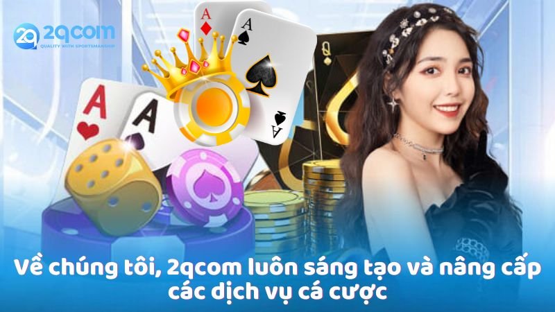 Về Chúng Tôi - 2qcom: Nền Tảng Giải Trí Trực Tuyến Uy Tín 2 ve-chung-toi-2qcom-luon-sang-tao-va-nang-cap-cac-dich-vu-ca-cuoc